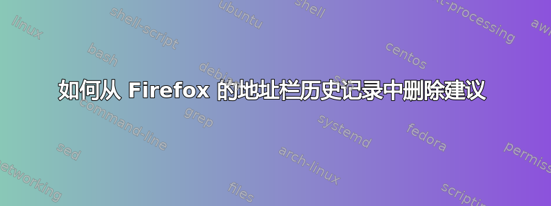 如何从 Firefox 的地址栏历史记录中删除建议