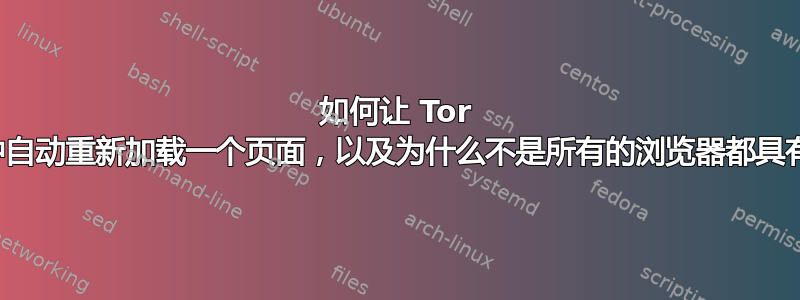 如何让 Tor 浏览器每分钟自动重新加载一个页面，以及为什么不是所有的浏览器都具有这个功能？