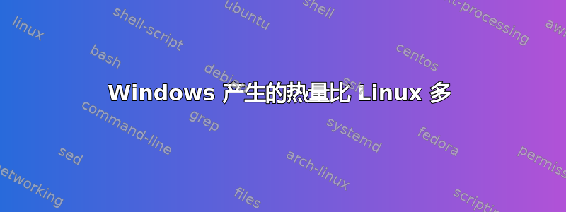 Windows 产生的热量比 Linux 多