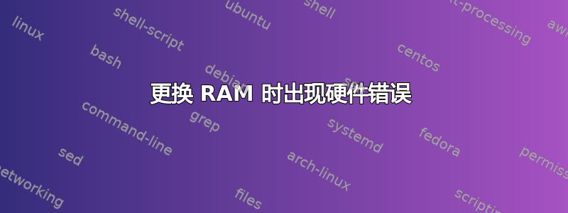 更换 RAM 时出现硬件错误