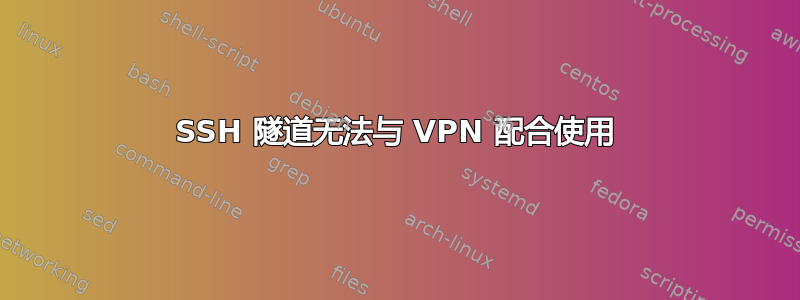 SSH 隧道无法与 VPN 配合使用