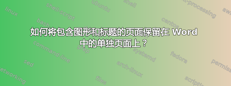 如何将包含图形和标题的页面保留在 Word 中的单独页面上？