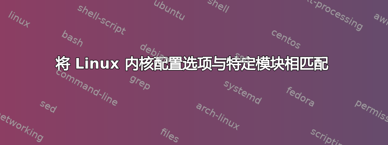 将 Linux 内核配置选项与特定模块相匹配