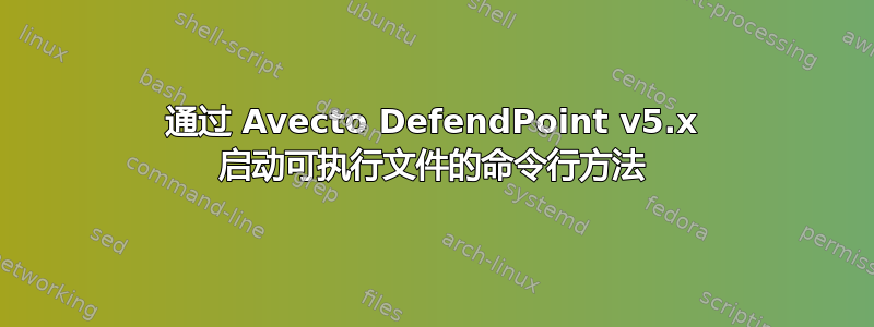 通过 Avecto DefendPoint v5.x 启动可执行文件的命令行方法