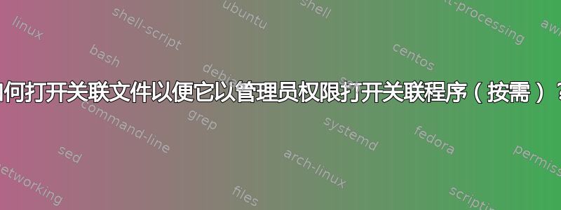 如何打开关联文件以便它以管理员权限打开关联程序（按需）？