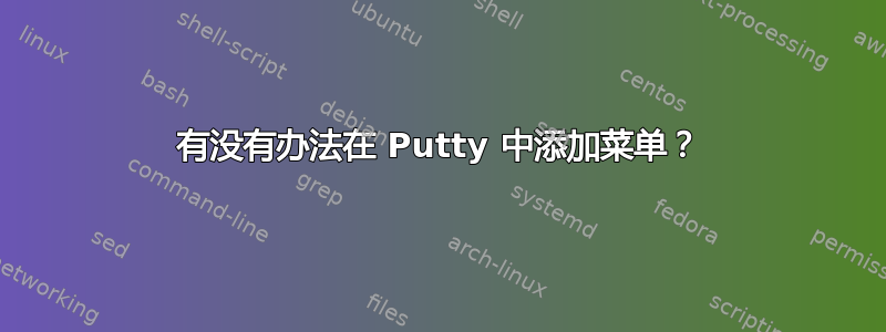 有没有办法在 Putty 中添加菜单？