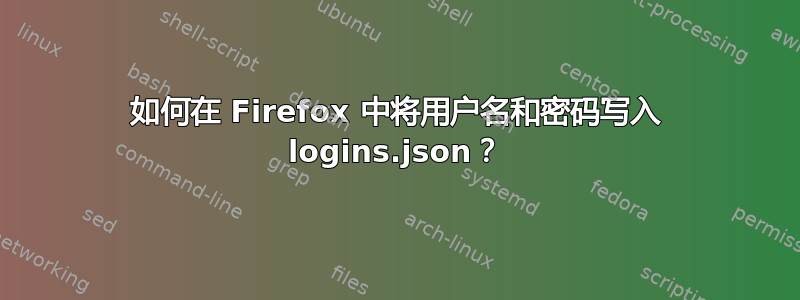 如何在 Firefox 中将用户名和密码写入 logins.json？