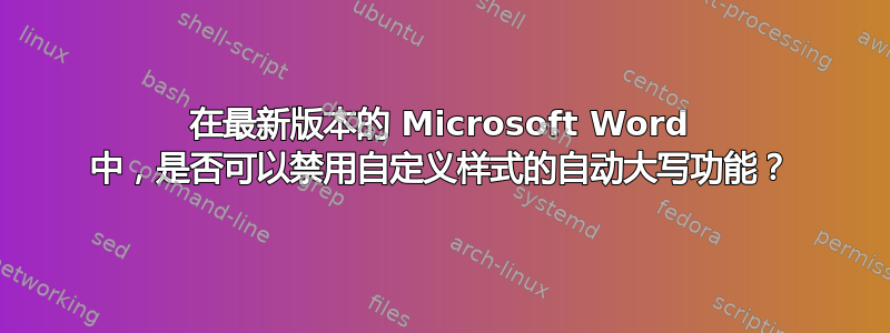 在最新版本的 Microsoft Word 中，是否可以禁用自定义样式的自动大写功能？