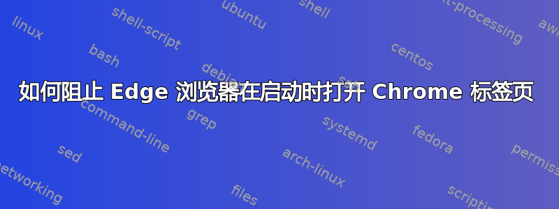 如何阻止 Edge 浏览器在启动时打开 Chrome 标签页