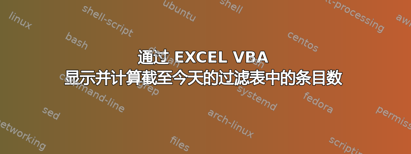 通过 EXCEL VBA 显示并计算截至今天的过滤表中的条目数