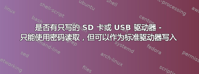 是否有只写的 SD 卡或 USB 驱动器 - 只能使用密码读取，但可以作为标准驱动器写入