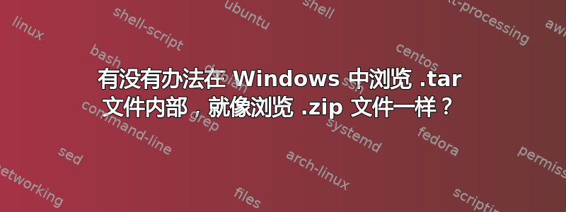 有没有办法在 Windows 中浏览 .tar 文件内部，就像浏览 .zip 文件一样？