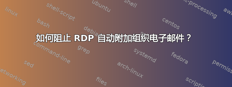 如何阻止 RDP 自动附加组织电子邮件？