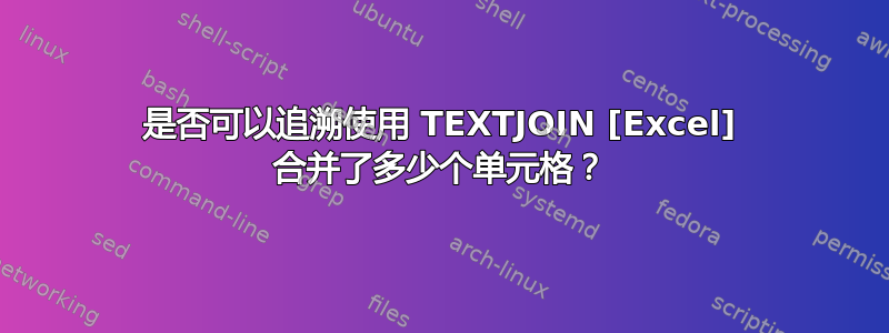 是否可以追溯使用 TEXTJOIN [Excel] 合并了多少个单元格？