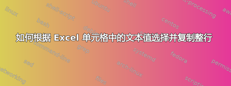 如何根据 Excel 单元格中的文本值选择并复制整行