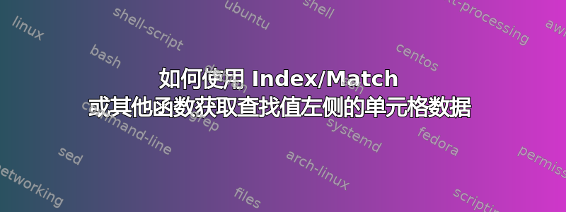 如何使用 Index/Match 或其他函数获取查找值左侧的单元格数据