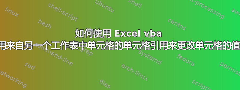 如何使用 Excel vba 使用来自另一个工作表中单元格的单元格引用来更改单元格的值？