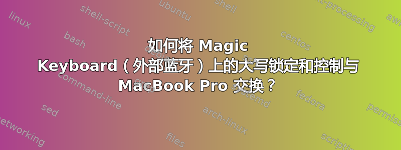 如何将 Magic Keyboard（外部蓝牙）上的大写锁定和控制与 MacBook Pro 交换？