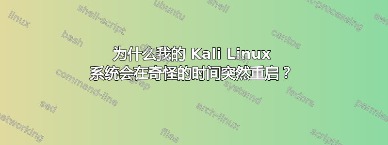 为什么我的 Kali Linux 系统会在奇怪的时间突然重启？