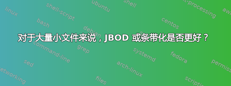 对于大量小文件来说，JBOD 或条带化是否更好？