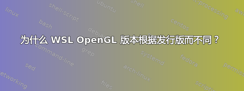 为什么 WSL OpenGL 版本根据发行版而不同？