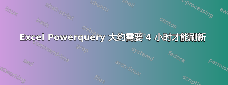 Excel Powerquery 大约需要 4 小时才能刷新