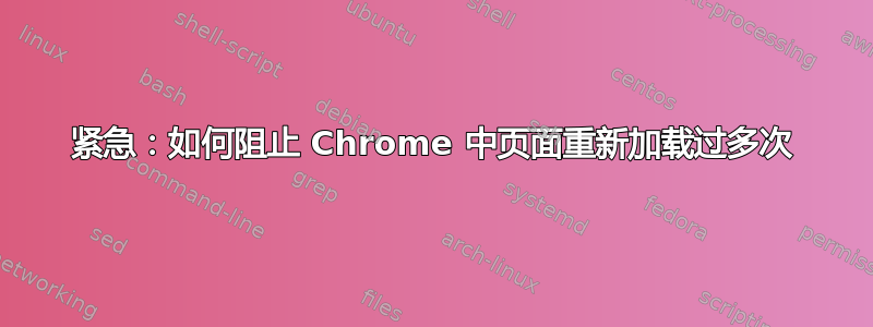 紧急：如何阻止 Chrome 中页面重新加载过多次