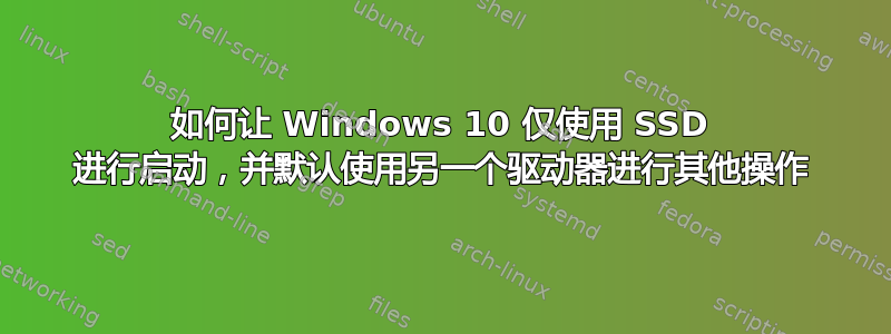 如何让 Windows 10 仅使用 SSD 进行启动，并默认使用另一个驱动器进行其他操作