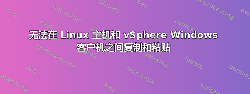 无法在 Linux 主机和 vSphere Windows 客户机之间复制和粘贴