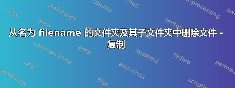 从名为 filename 的文件夹及其子文件夹中删除文件 - 复制