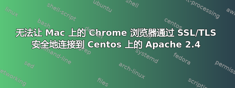 无法让 Mac 上的 Chrome 浏览器通过 SSL/TLS 安全地连接到 Centos 上的 Apache 2.4