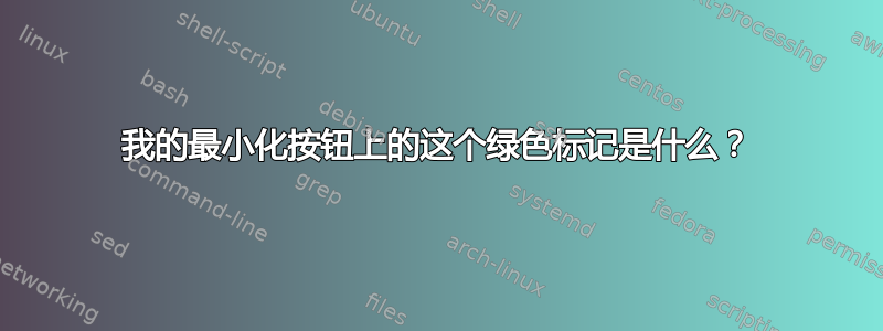 我的最小化按钮上的这个绿色标记是什么？