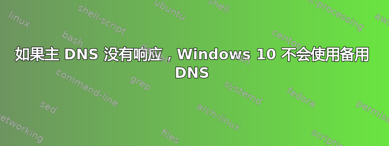 如果主 DNS 没有响应，Windows 10 不会使用备用 DNS