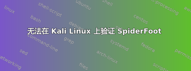 无法在 Kali Linux 上验证 SpiderFoot