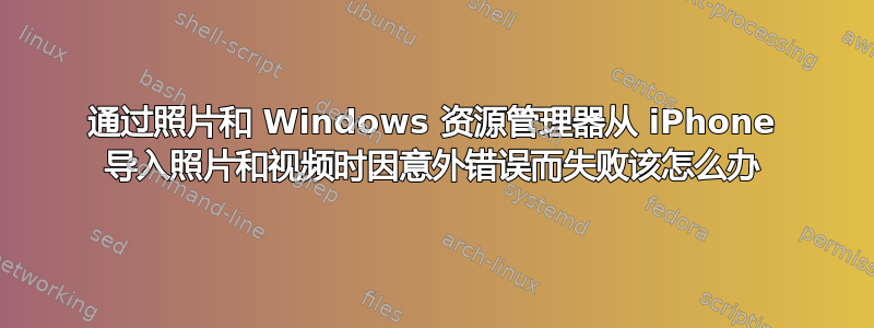 通过照片和 Windows 资源管理器从 iPhone 导入照片和视频时因意外错误而失败该怎么办