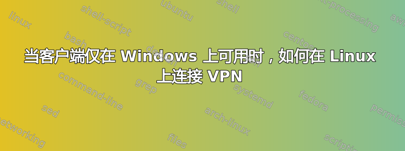 当客户端仅在 Windows 上可用时，如何在 Linux 上连接 VPN