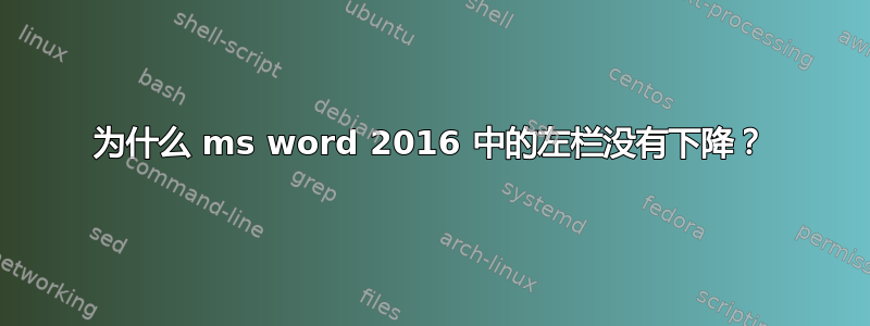 为什么 ms word 2016 中的左栏没有下降？