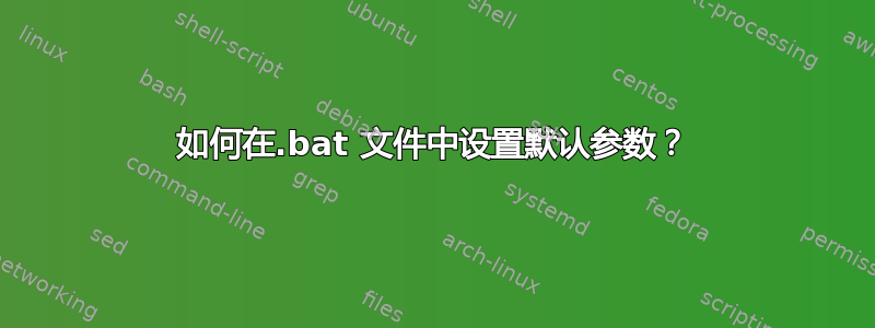 如何在.bat 文件中设置默认参数？