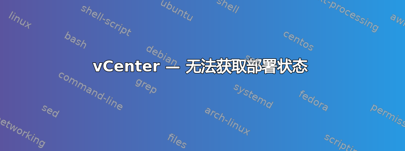 vCenter — 无法获取部署状态