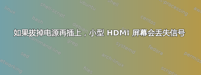 如果拔掉电源再插上，小型 HDMI 屏幕会丢失信号