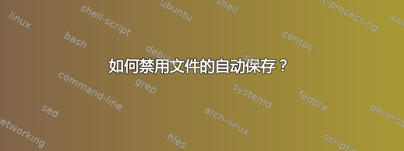 如何禁用文件的自动保存？