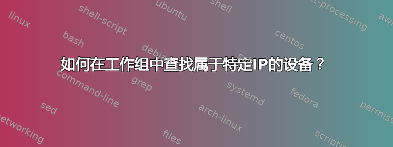 如何在工作组中查找属于特定IP的设备？