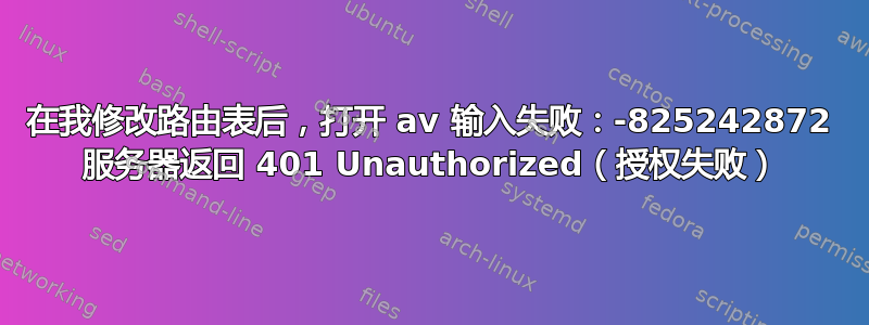 在我修改路由表后，打开 av 输入失败：-825242872 服务器返回 401 Unauthorized（授权失败）