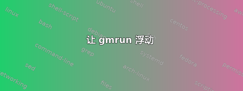 让 gmrun 浮动