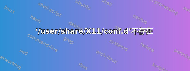 ‘/user/share/X11/conf.d’不存在