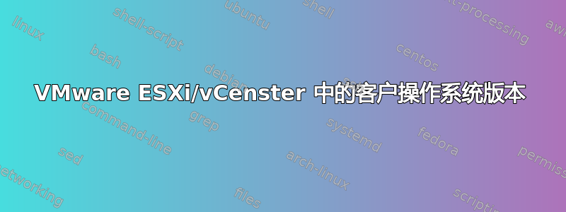 VMware ESXi/vCenster 中的客户操作系统版本