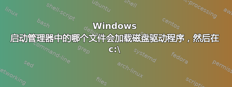 Windows 启动管理器中的哪个文件会加载磁盘驱动程序，然后在 c:\