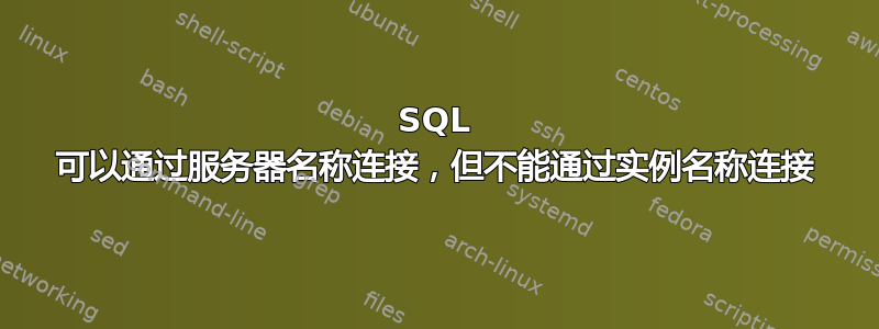 SQL 可以通过服务器名称连接，但不能通过实例名称连接