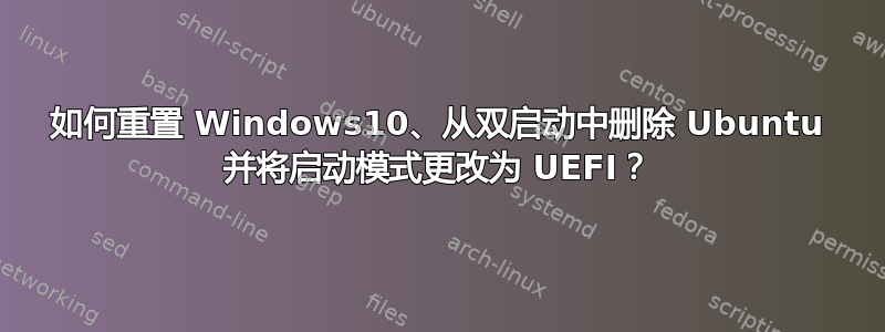 如何重置 Windows10、从双启动中删除 Ubuntu 并将启动模式更改为 UEFI？