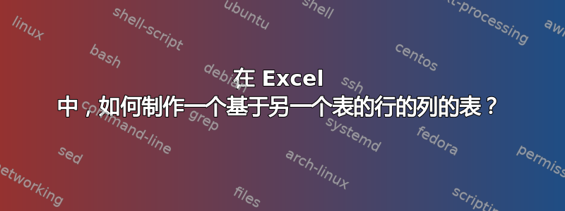 在 Excel 中，如何制作一个基于另一个表的行的列的表？